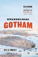 Kyle Roberts - Evangelical Gotham: Religion and the Making of New York City, 1783-1860 (Historical Studies of Urban America) - 9780226388144 - V9780226388144