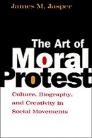 James M. Jasper - The Art of Moral Protest: Culture, Biography, and Creativity in Social Movements - 9780226394817 - V9780226394817