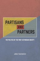 Josh Pacewicz - Partisans and Partners: The Politics of the Post-Keynesian Society - 9780226402697 - V9780226402697