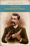 Jason Ananda Josephson Storm - The Myth of Disenchantment: Magic, Modernity, and the Birth of the Human Sciences - 9780226403366 - V9780226403366