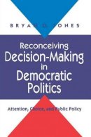 Bryan D. Jones - Reconceiving Decision-Making in Democratic Politics: Attention, Choice, and Public Policy (American Politics & Political Economy) - 9780226406510 - V9780226406510