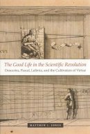 Matthew L. Jones - The Good Life in the Scientific Revolution: Descartes, Pascal, Leibniz, and the Cultivation of Virtue - 9780226409559 - V9780226409559
