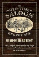George Ade - The Old-Time Saloon. Not Wet - Not Dry, Just History.  - 9780226412306 - V9780226412306