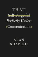 Alan C. Shapiro - That Self-Forgetful Perfectly Useless Concentration - 9780226416953 - V9780226416953