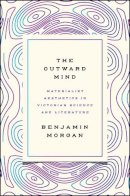 Benjamin Morgan - The Outward Mind. Materialist Aesthetics in Victorian Science and Literature.  - 9780226442112 - V9780226442112