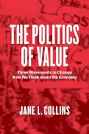 Jane L. Collins - The Politics of Value. Three Movements to Change How We Think About the Economy.  - 9780226446004 - V9780226446004