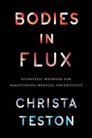 Christa Teston - Bodies in Flux: Scientific Methods for Negotiating Medical Uncertainty - 9780226450667 - V9780226450667