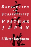 J. Victor Koschmann - Revolution and Subjectivity in Postwar Japan - 9780226451220 - V9780226451220