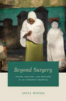 Anita Hannig - Beyond Surgery: Injury, Healing, and Religion at an Ethiopian Hospital - 9780226457291 - V9780226457291