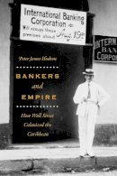 Peter James Hudson - Bankers and Empire: How Wall Street Colonized the Caribbean - 9780226459110 - V9780226459110