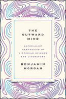 Benjamin Morgan - The Outward Mind: Materialist Aesthetics in Victorian Science and Literature - 9780226462202 - V9780226462202