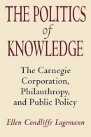 Ellen Condliffe Lagemann - The Politics of Knowledge. Carnegie Corporation, Philanthropy and Public Policy.  - 9780226467801 - V9780226467801