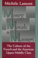 Michele Lamont - Money, Morals, and Manners: The Culture of the French and the American Upper-Middle Class (Morality and Society Series) - 9780226468174 - V9780226468174