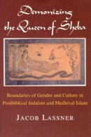 Jacob Lassner - Demonizing the Queen of Sheba: Boundaries of Gender and Culture in Postbiblical Judaism and Medieval Islam (Chicago Studies in the History of Judaism) - 9780226469157 - V9780226469157