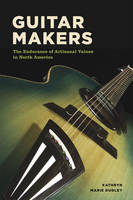 Kathryn Marie Dudley - Guitar Makers: The Endurance of Artisanal Values in North America - 9780226478678 - V9780226478678