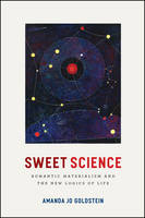 Amanda Jo Goldstein - Sweet Science: Romantic Materialism and the New Logics of Life - 9780226484709 - V9780226484709