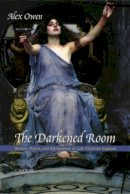 Alex Owen - The Darkened Room: Women, Power, and Spiritualism in Late Victorian England - 9780226642055 - V9780226642055
