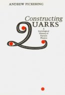 Andrew Pickering - Constructing Quarks: A Sociological History of Particle Physics - 9780226667997 - V9780226667997