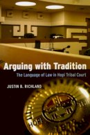 Justin B. Richland - Arguing with Tradition: The Language of Law in Hopi Tribal Court (Chicago Series in Law and Society) - 9780226712956 - V9780226712956