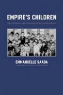 Emmanuelle Saada - Empire's Children: Race, Filiation, and Citizenship in the French Colonies - 9780226733081 - V9780226733081