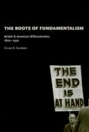 Ernest R. Sandeen - The Roots of Fundamentalism: British and American Millenarianism, 1800-1930 - 9780226734682 - V9780226734682
