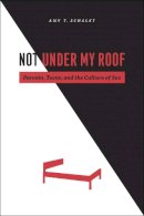 Amy T. Schalet - Not Under My Roof: Parents, Teens, and the Culture of Sex - 9780226736181 - V9780226736181