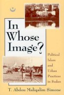 T. Abdou Maliqalim Simone - In Whose Image?: Political Islam and Urban Practices in Sudan - 9780226758701 - V9780226758701