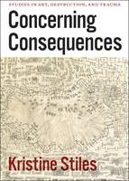 Kristine Stiles - Concerning Consequences: Studies in Art, Destruction, and Trauma - 9780226774534 - V9780226774534