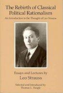 Leo Strauss - The Rebirth of Classical Political Rationalism: An Introduction to the Thought of Leo Strauss - 9780226777153 - V9780226777153