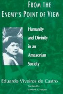 Eduardo Viveiros De Castro - From the Enemy's Point of View: Humanity and Divinity in an Amazonian Society - 9780226858029 - V9780226858029