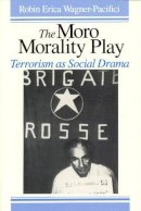Robin Wagner-Pacifici - The Moro Morality Play: Terrorism as Social Drama - 9780226869841 - V9780226869841
