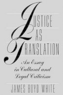 James Boyd White - Justice as Translation: An Essay in Cultural and Legal Criticism - 9780226894966 - V9780226894966