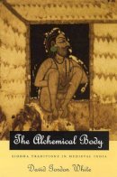 David Gordon White - The Alchemical Body: Siddha Traditions in Medieval India - 9780226894997 - V9780226894997