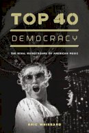 Eric Weisbard - Top 40 Democracy: The Rival Mainstreams of American Music - 9780226896182 - V9780226896182
