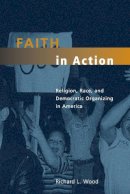 Richard L. Wood - Faith in Action: Religion, Race, and Democratic Organizing in America (Morality and Society Series) - 9780226905969 - V9780226905969