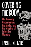 Barbie Zelizer - Covering the Body: The Kennedy Assassination, the Media, and the Shaping of Collective Memory - 9780226979717 - V9780226979717