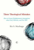 Ric S. Machuga - Three Theological Mistakes: How to Correct Enlightenment Assumptions about God, Miracles, and Free Will - 9780227175286 - V9780227175286