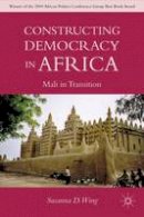 Susanna D. Wing - Constructing Democracy in Transitioning Societies of Africa: Constitutionalism and Deliberation in Mali - 9780230109155 - V9780230109155