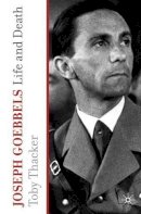 T. Thacker - Joseph Goebbels: Life and Death - 9780230228894 - V9780230228894