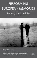 Milija Gluhovic - Performing European Memories: Trauma, Ethics, Politics - 9780230297906 - V9780230297906