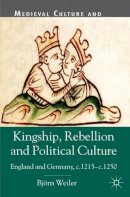 B. Weiler - Kingship, Rebellion and Political Culture: England and Germany, c.1215 - c.1250 - 9780230302365 - V9780230302365