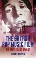 S. Glynn - The British Pop Music Film: The Beatles and Beyond - 9780230392229 - V9780230392229