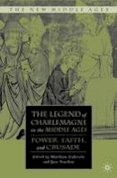 Matthew Gabriele (Ed.) - The Legend of Charlemagne in the Middle Ages: Power, Faith, and Crusade - 9780230608269 - V9780230608269