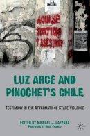 Michael J. Lazzara - Luz Arce and Pinochet´s Chile: Testimony in the Aftermath of State Violence - 9780230622760 - V9780230622760