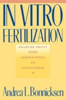 Andrea L. Bonnicksen - In Vitro Fertilization: Building Policy from Laboratories to Legislatures - 9780231069052 - V9780231069052