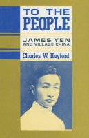 Charles Hayford - To the People: James Yen and Village China - 9780231072045 - V9780231072045