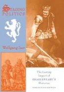 Wolfgang Iser - Staging Politics: The Lasting Impact of Shakespeare´s Histories - 9780231075886 - V9780231075886