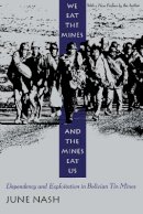 June Nash - We Eat the Mines and the Mines Eat Us: Dependency and Exploitation in Bolivian Tin Mines - 9780231080514 - V9780231080514