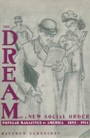 Matthew Schneirov - The Dream of a New Social Order: Popular Magazines in America, 1893–1914 - 9780231082907 - V9780231082907