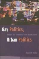 Robert C. Bailey - Gay Politics, Urban Politics: Identity and Economics in the Urban Setting - 9780231096638 - V9780231096638